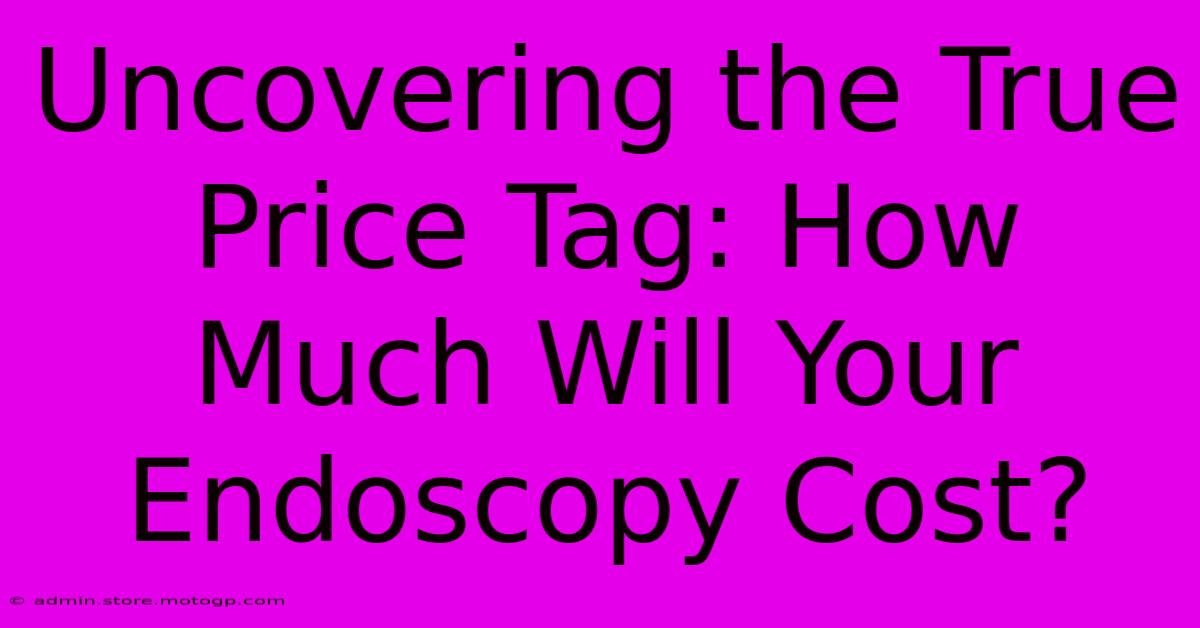 Uncovering The True Price Tag: How Much Will Your Endoscopy Cost?