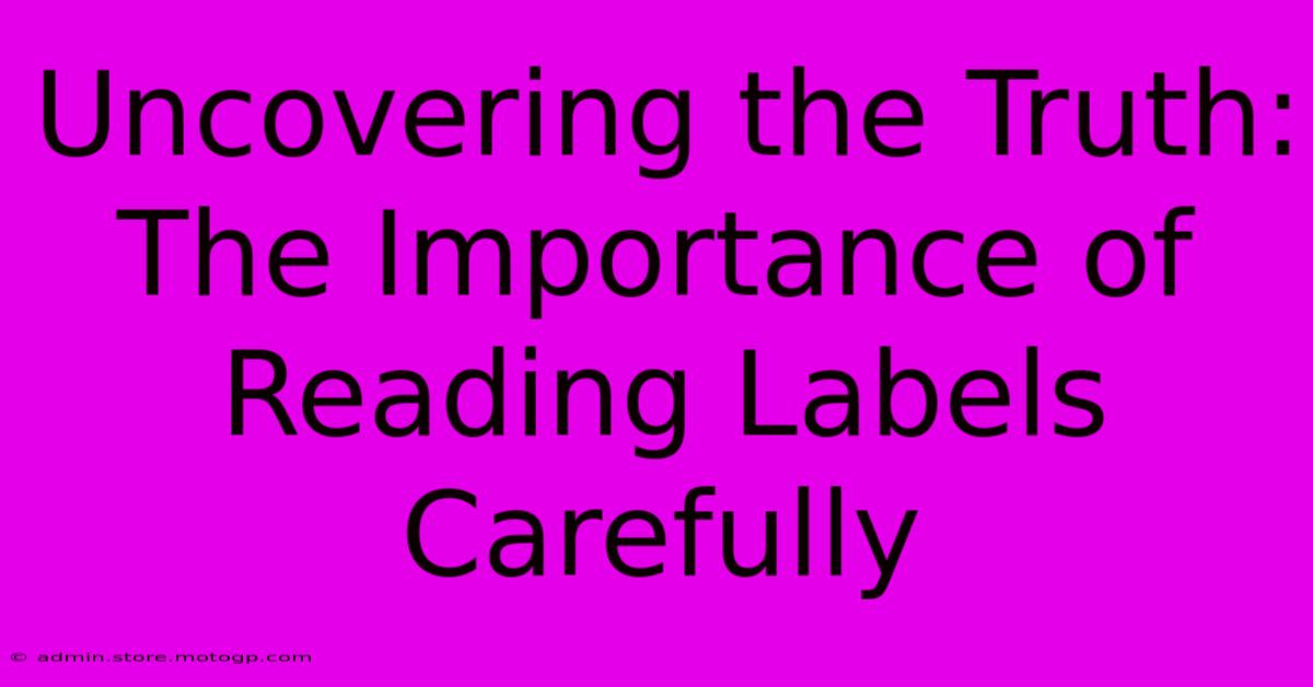 Uncovering The Truth: The Importance Of Reading Labels Carefully