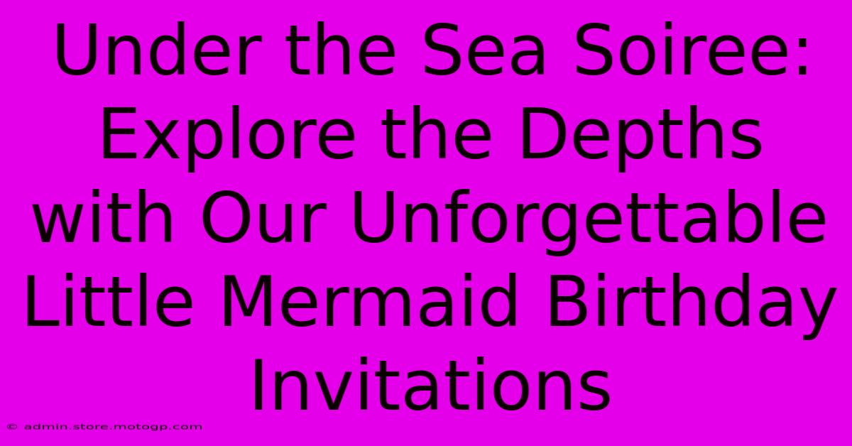 Under The Sea Soiree: Explore The Depths With Our Unforgettable Little Mermaid Birthday Invitations