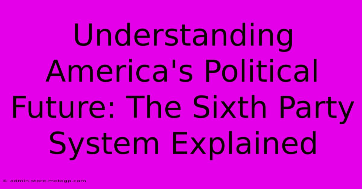 Understanding America's Political Future: The Sixth Party System Explained