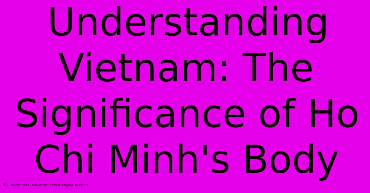 Understanding Vietnam: The Significance Of Ho Chi Minh's Body