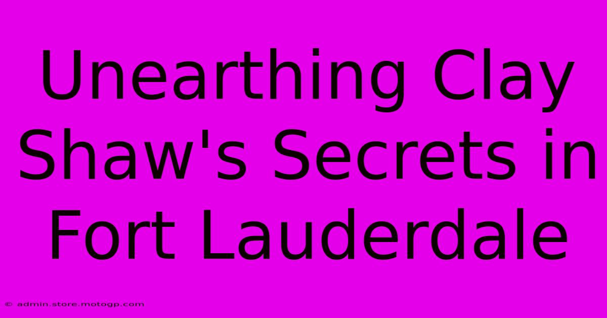 Unearthing Clay Shaw's Secrets In Fort Lauderdale