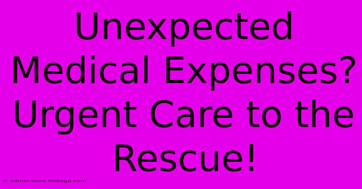 Unexpected Medical Expenses? Urgent Care To The Rescue!