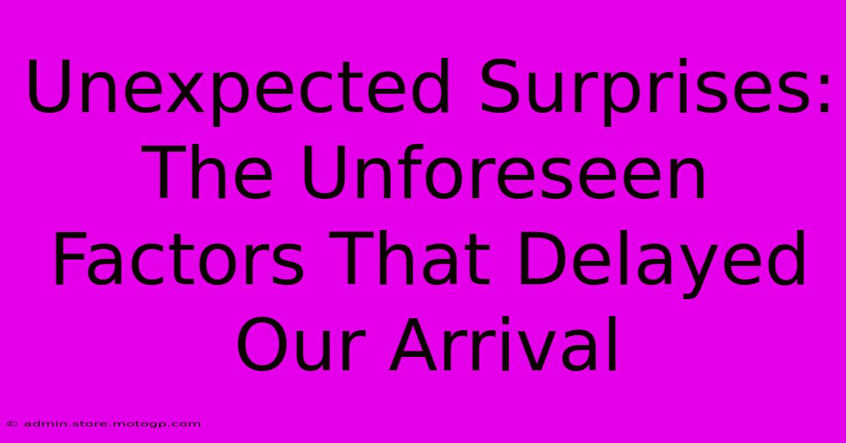 Unexpected Surprises: The Unforeseen Factors That Delayed Our Arrival