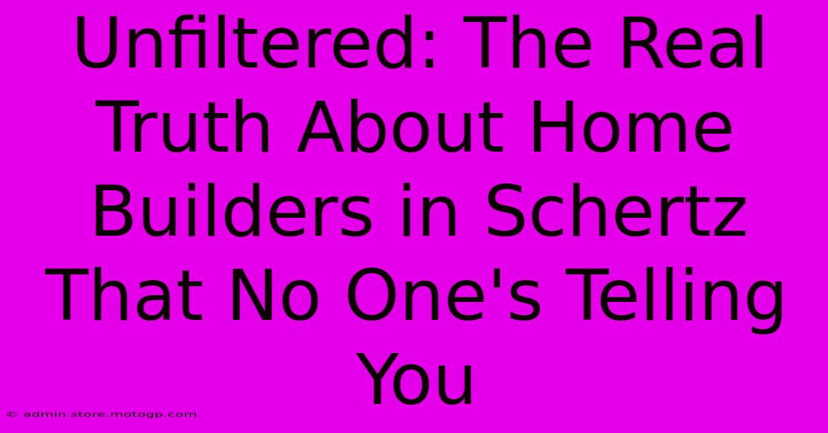 Unfiltered: The Real Truth About Home Builders In Schertz That No One's Telling You