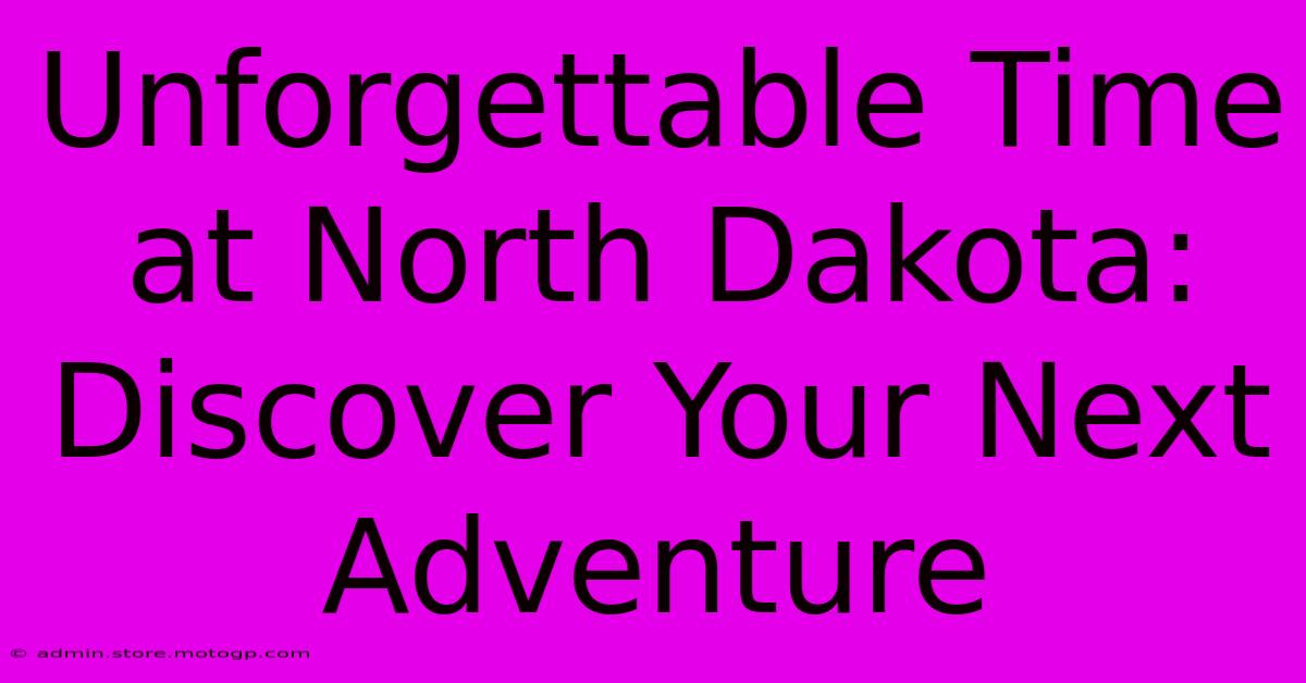 Unforgettable Time At North Dakota: Discover Your Next Adventure