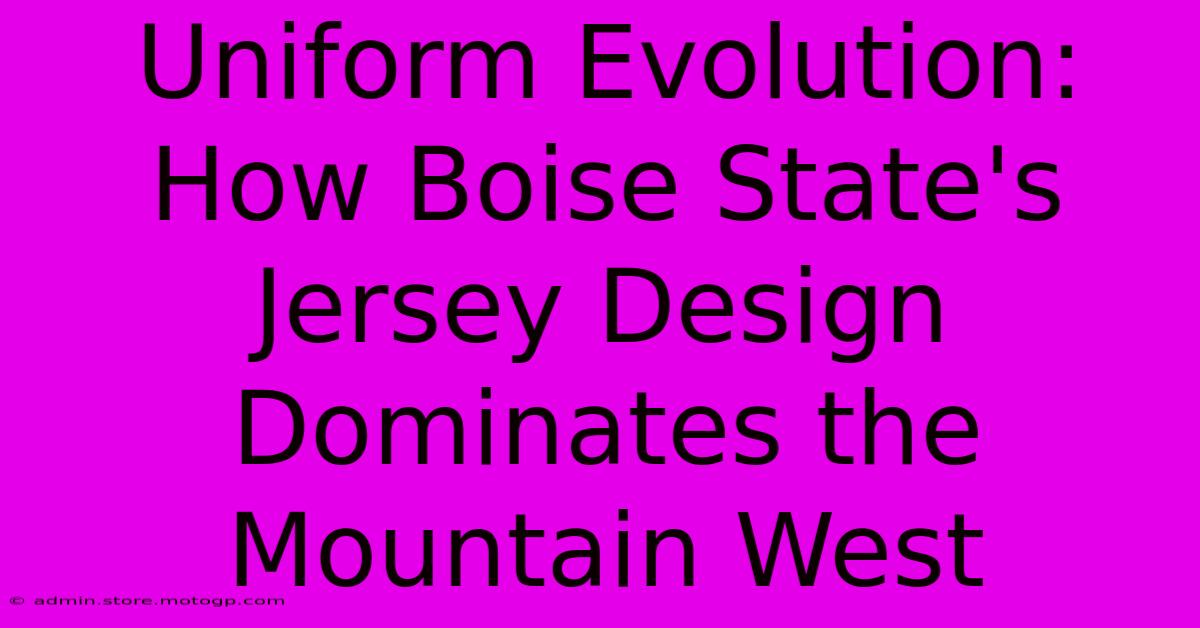 Uniform Evolution: How Boise State's Jersey Design Dominates The Mountain West