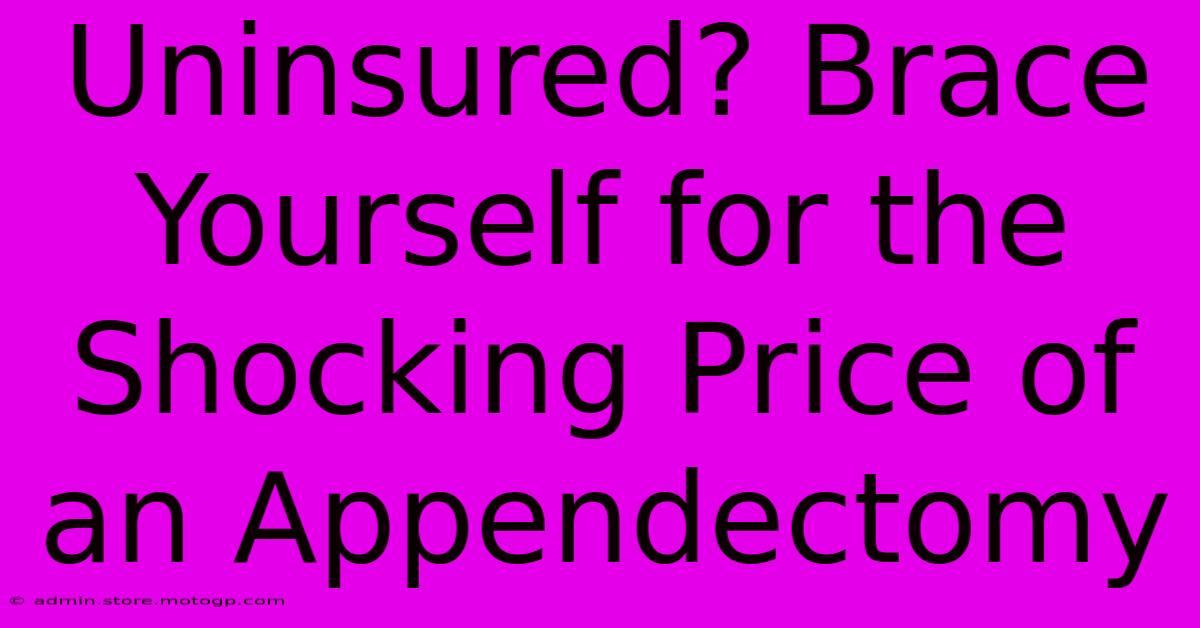 Uninsured? Brace Yourself For The Shocking Price Of An Appendectomy