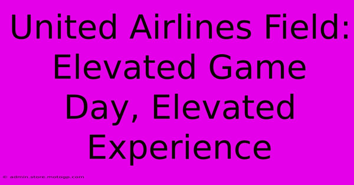 United Airlines Field:  Elevated Game Day, Elevated Experience