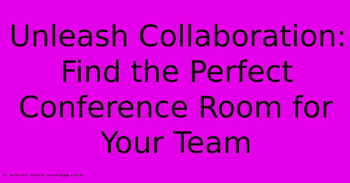 Unleash Collaboration: Find The Perfect Conference Room For Your Team