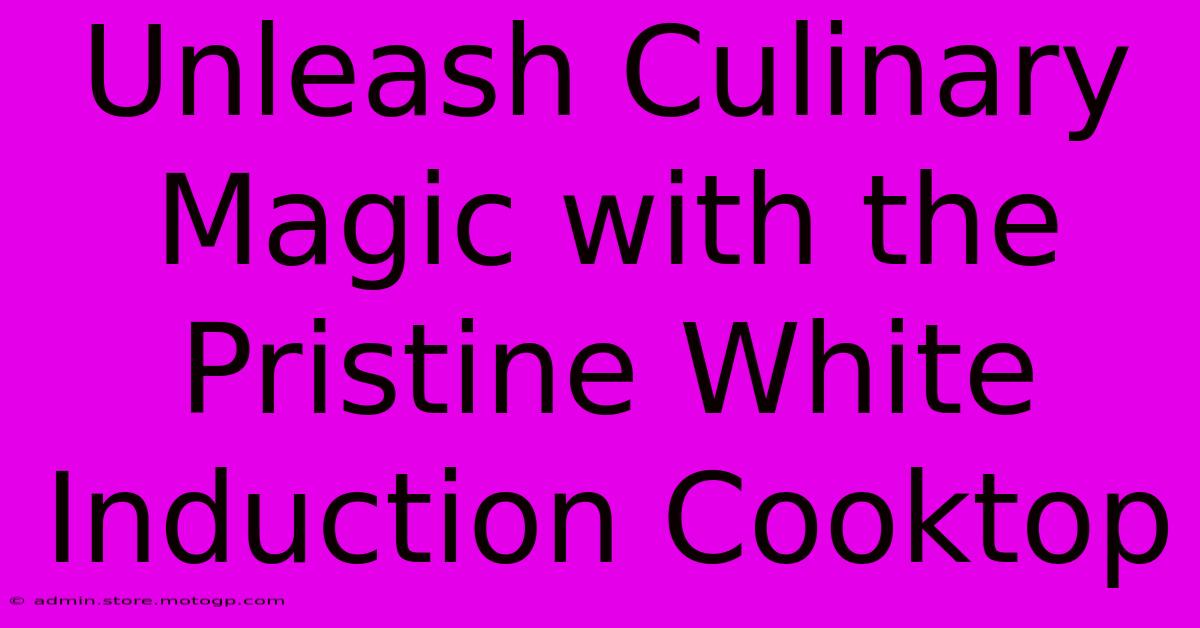 Unleash Culinary Magic With The Pristine White Induction Cooktop