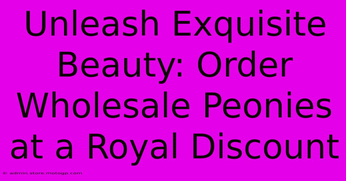 Unleash Exquisite Beauty: Order Wholesale Peonies At A Royal Discount