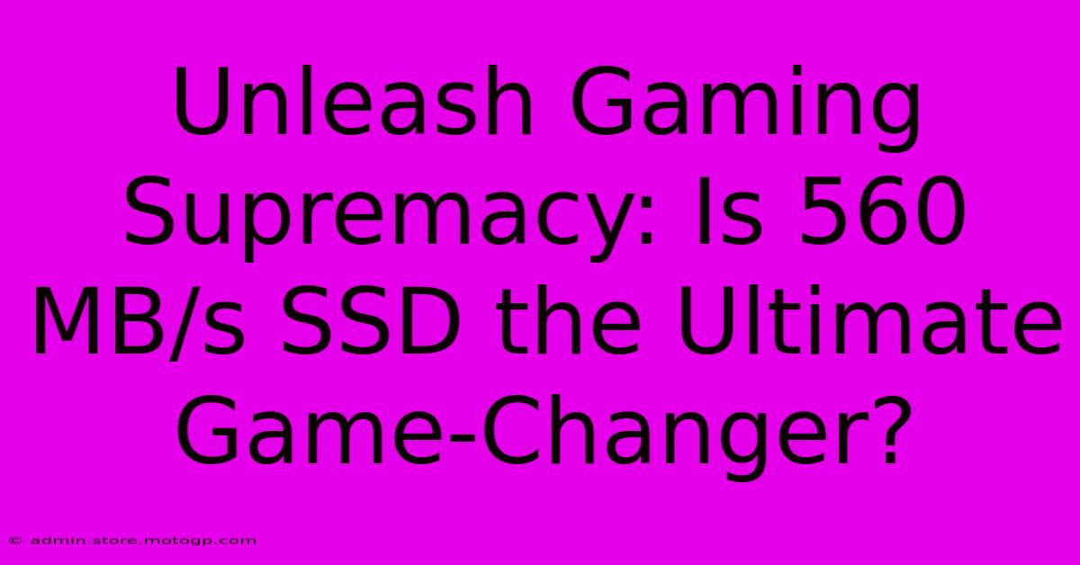 Unleash Gaming Supremacy: Is 560 MB/s SSD The Ultimate Game-Changer?