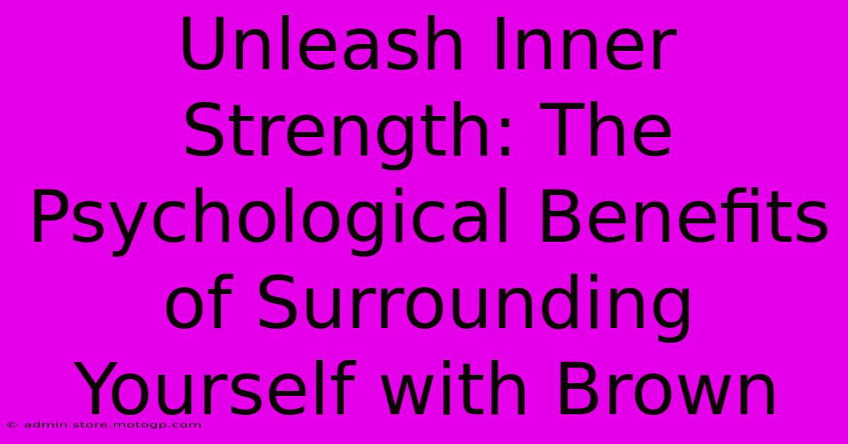 Unleash Inner Strength: The Psychological Benefits Of Surrounding Yourself With Brown