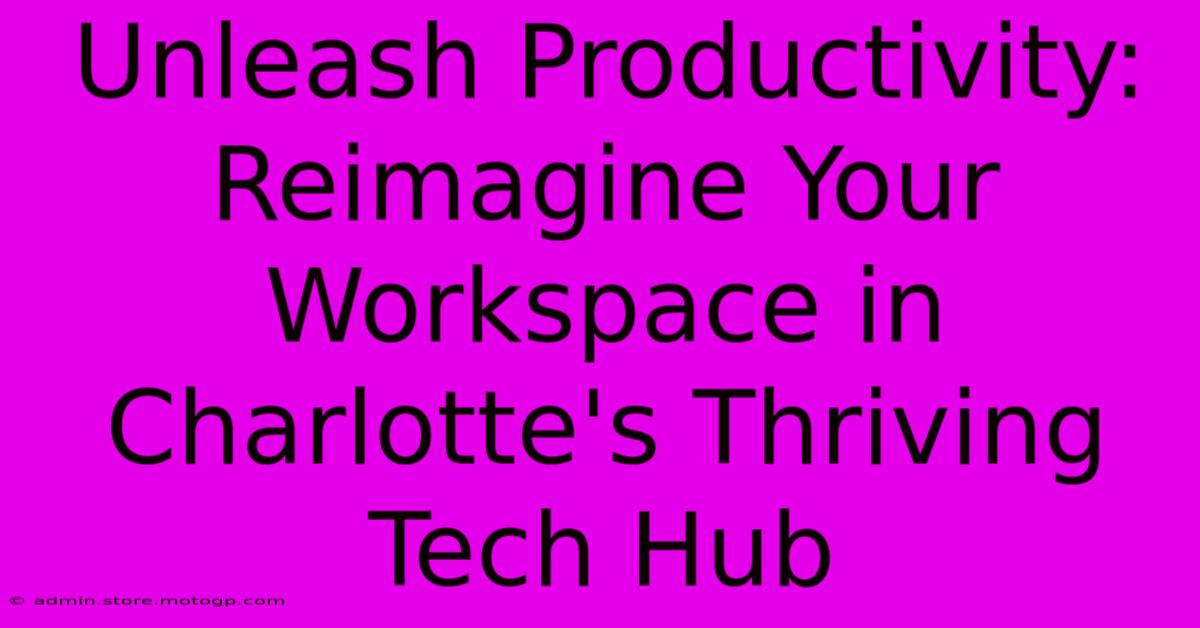 Unleash Productivity: Reimagine Your Workspace In Charlotte's Thriving Tech Hub