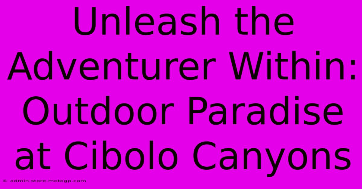 Unleash The Adventurer Within: Outdoor Paradise At Cibolo Canyons