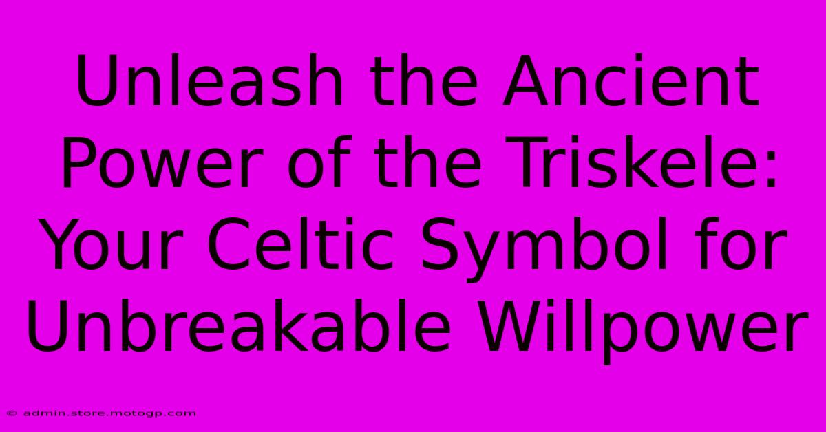 Unleash The Ancient Power Of The Triskele: Your Celtic Symbol For Unbreakable Willpower