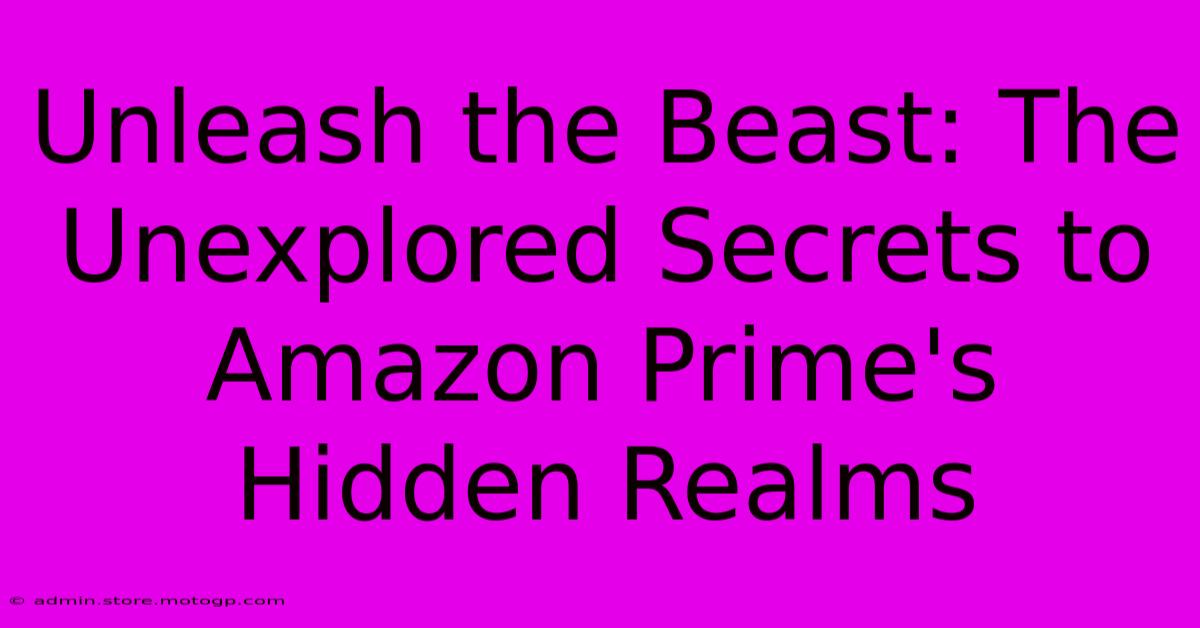 Unleash The Beast: The Unexplored Secrets To Amazon Prime's Hidden Realms