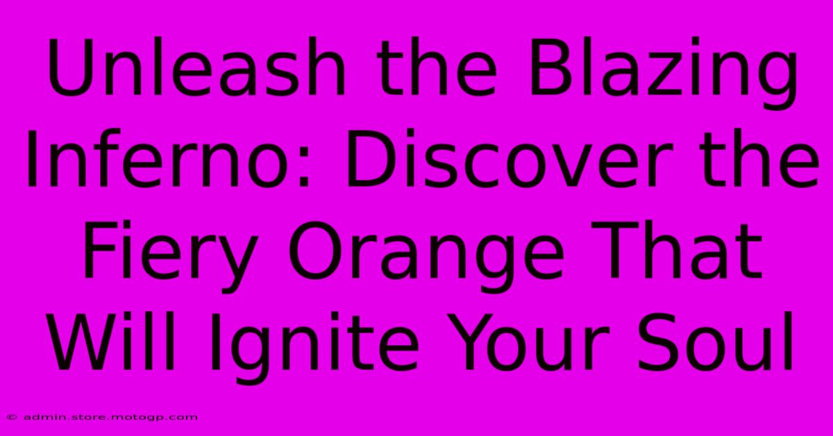 Unleash The Blazing Inferno: Discover The Fiery Orange That Will Ignite Your Soul