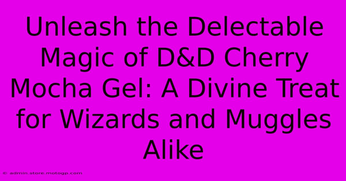 Unleash The Delectable Magic Of D&D Cherry Mocha Gel: A Divine Treat For Wizards And Muggles Alike