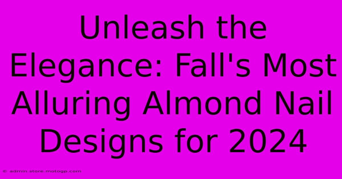 Unleash The Elegance: Fall's Most Alluring Almond Nail Designs For 2024