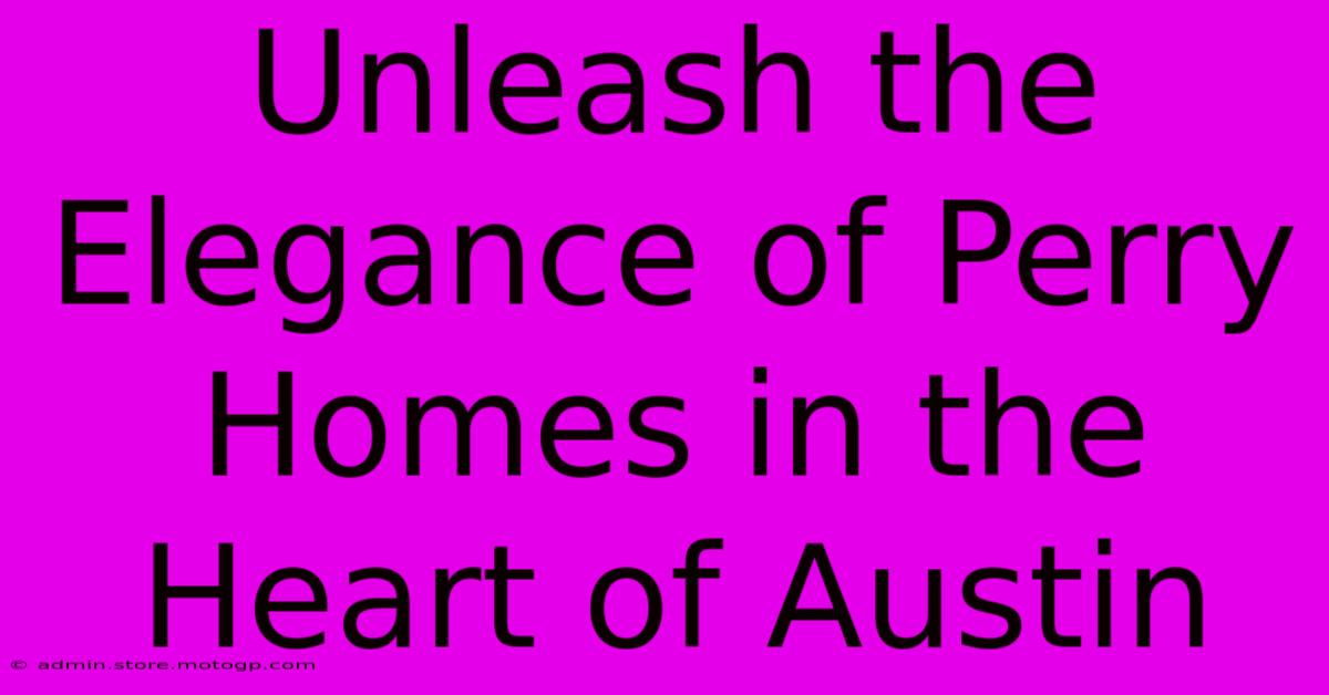 Unleash The Elegance Of Perry Homes In The Heart Of Austin