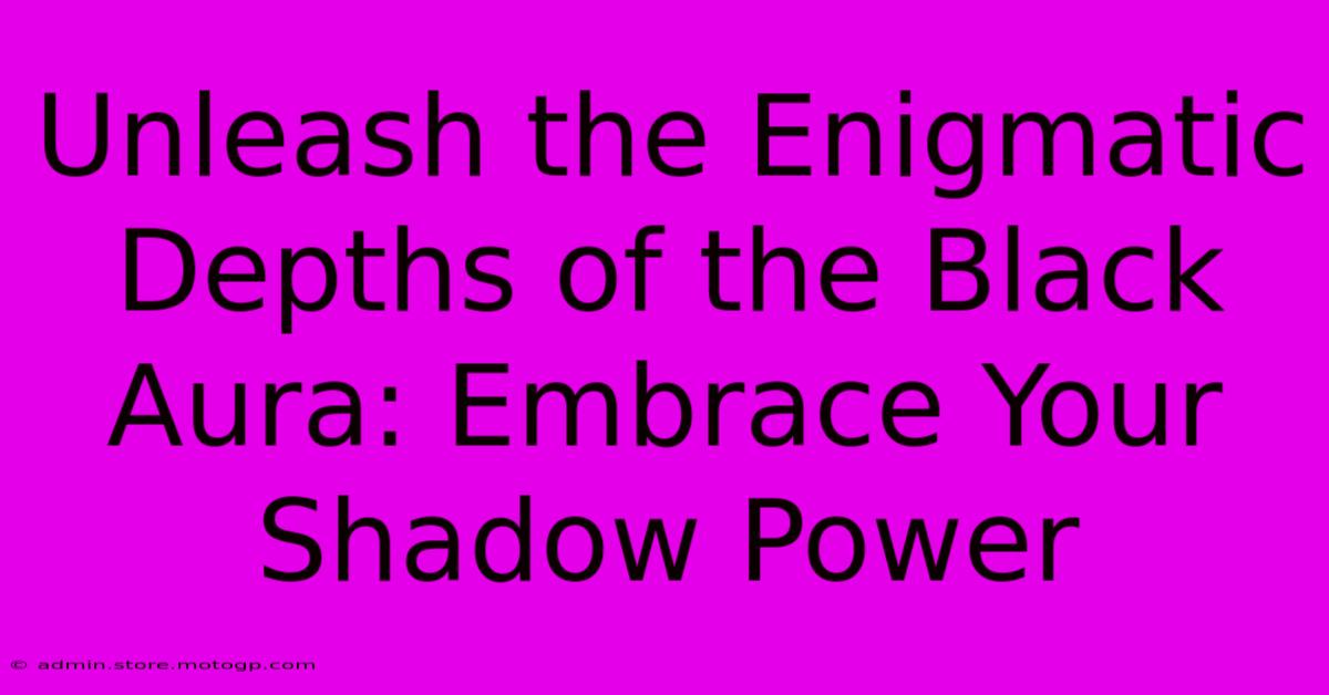 Unleash The Enigmatic Depths Of The Black Aura: Embrace Your Shadow Power