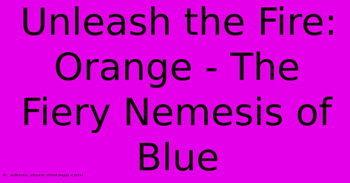 Unleash The Fire: Orange - The Fiery Nemesis Of Blue