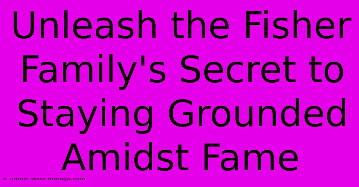 Unleash The Fisher Family's Secret To Staying Grounded Amidst Fame