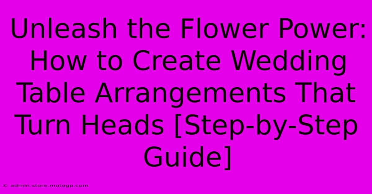 Unleash The Flower Power: How To Create Wedding Table Arrangements That Turn Heads [Step-by-Step Guide]