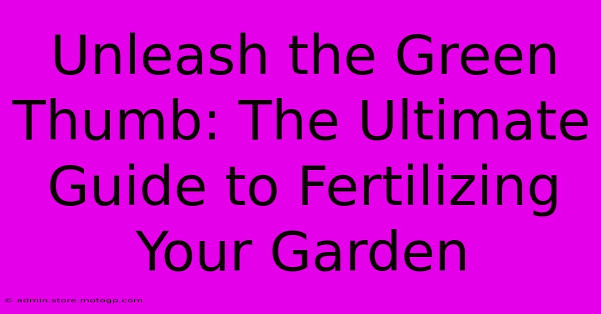 Unleash The Green Thumb: The Ultimate Guide To Fertilizing Your Garden