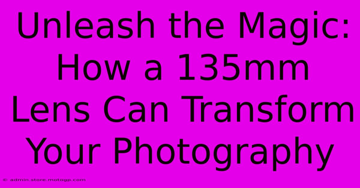 Unleash The Magic: How A 135mm Lens Can Transform Your Photography