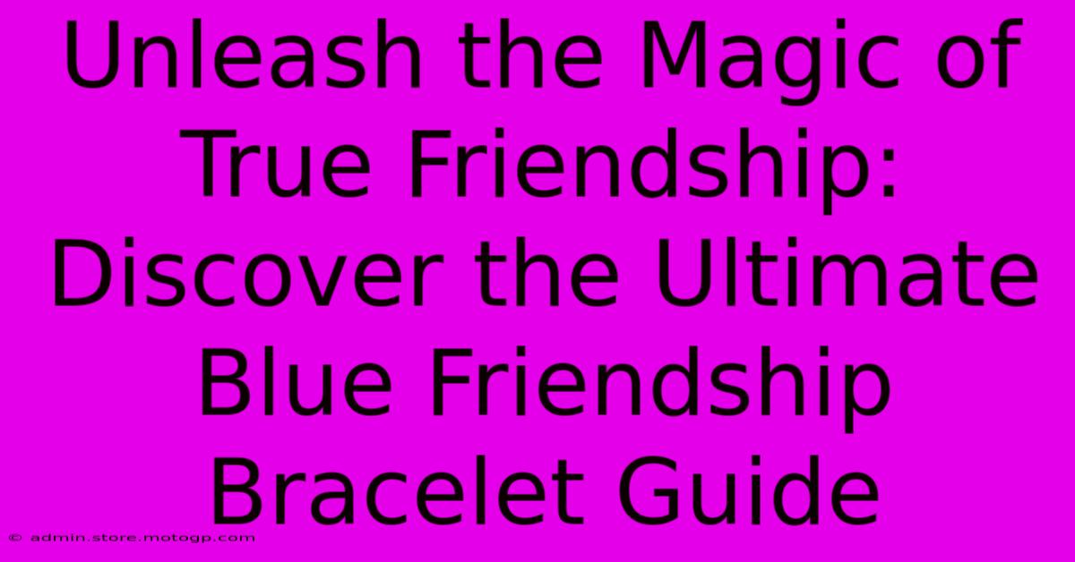 Unleash The Magic Of True Friendship: Discover The Ultimate Blue Friendship Bracelet Guide