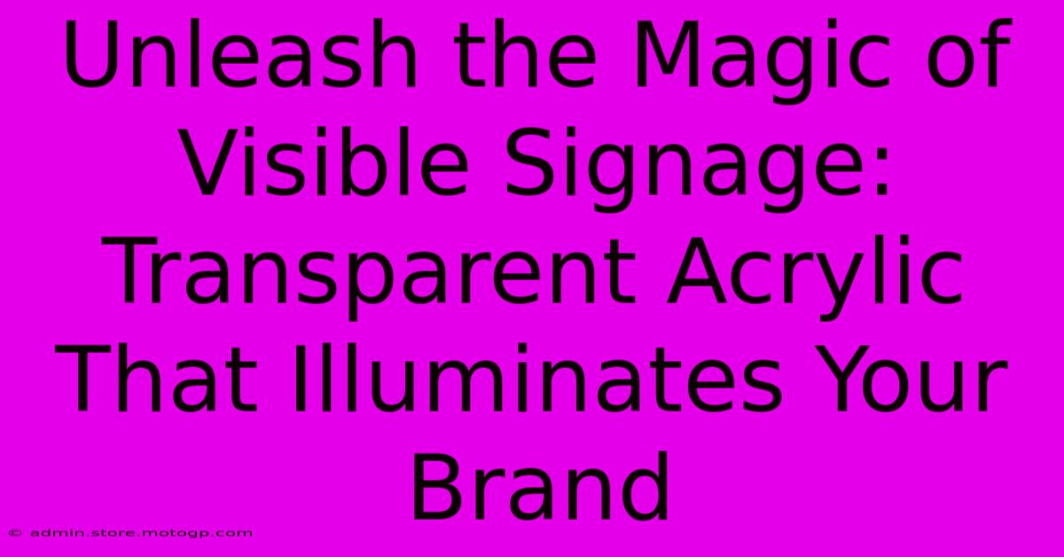 Unleash The Magic Of Visible Signage: Transparent Acrylic That Illuminates Your Brand