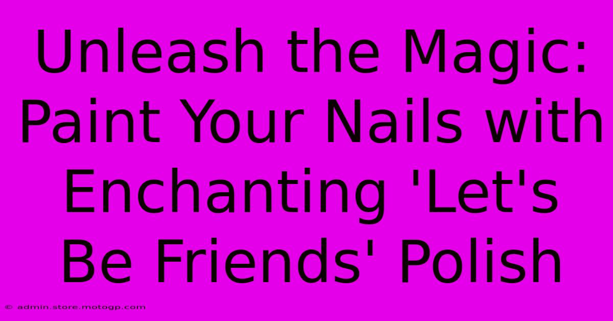 Unleash The Magic: Paint Your Nails With Enchanting 'Let's Be Friends' Polish