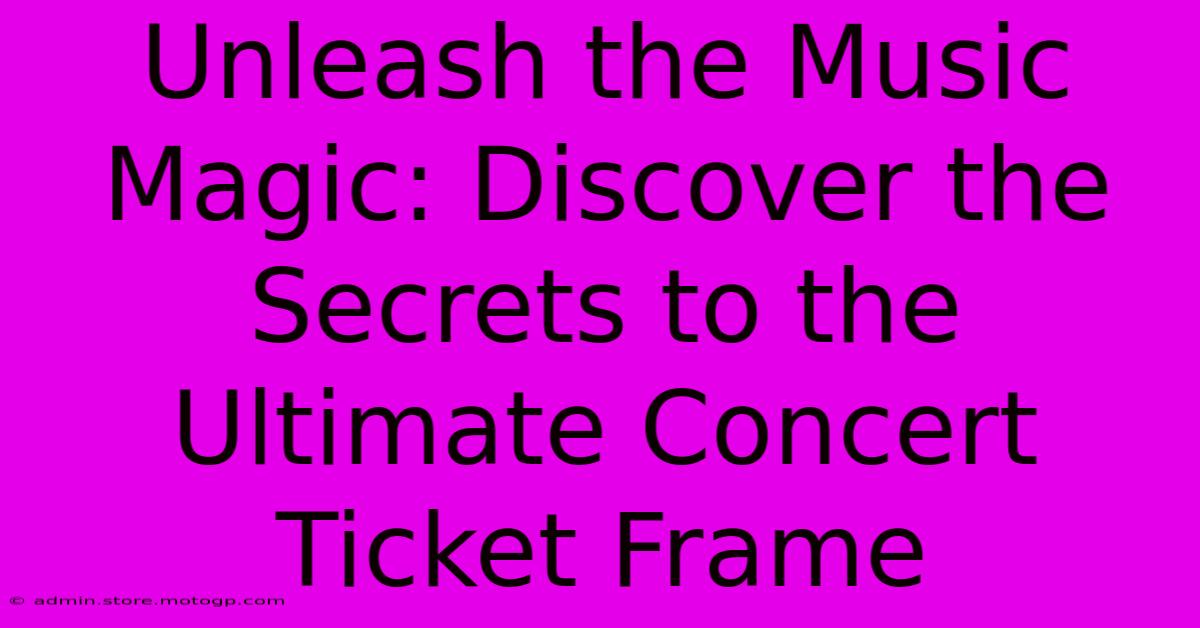 Unleash The Music Magic: Discover The Secrets To The Ultimate Concert Ticket Frame