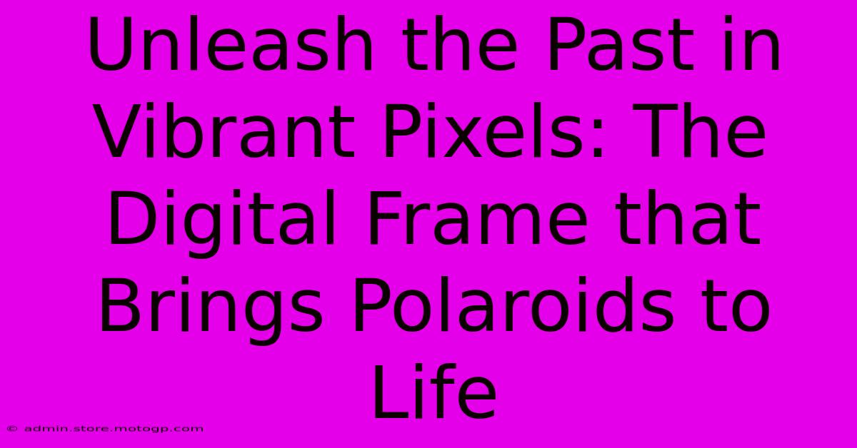 Unleash The Past In Vibrant Pixels: The Digital Frame That Brings Polaroids To Life