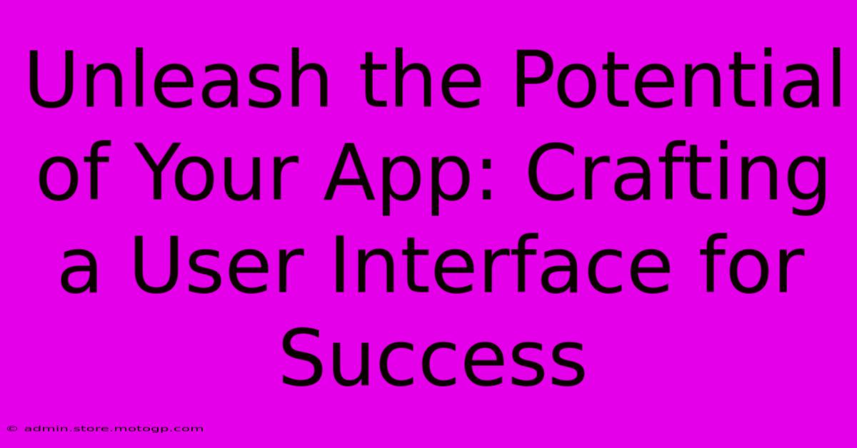 Unleash The Potential Of Your App: Crafting A User Interface For Success