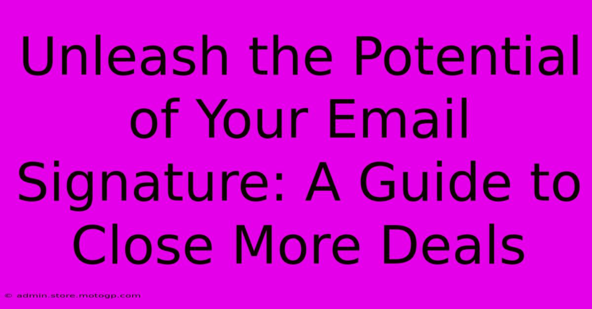 Unleash The Potential Of Your Email Signature: A Guide To Close More Deals