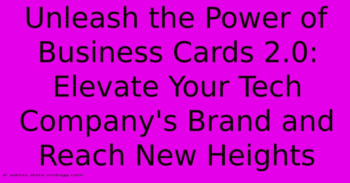 Unleash The Power Of Business Cards 2.0: Elevate Your Tech Company's Brand And Reach New Heights