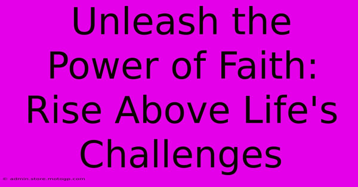 Unleash The Power Of Faith: Rise Above Life's Challenges