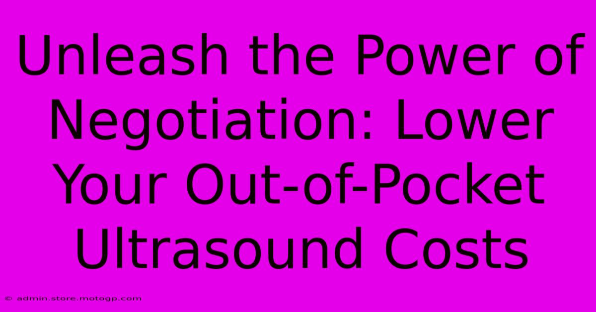 Unleash The Power Of Negotiation: Lower Your Out-of-Pocket Ultrasound Costs