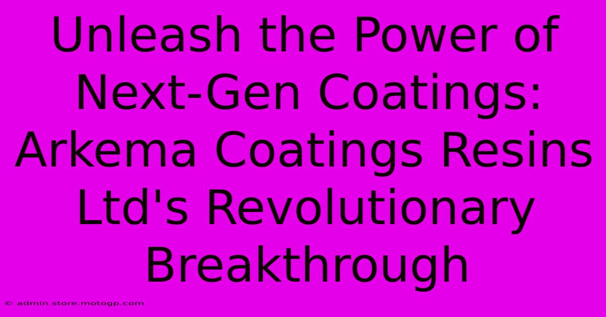 Unleash The Power Of Next-Gen Coatings: Arkema Coatings Resins Ltd's Revolutionary Breakthrough