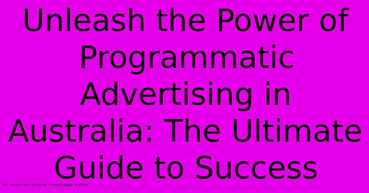 Unleash The Power Of Programmatic Advertising In Australia: The Ultimate Guide To Success