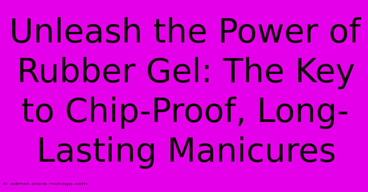 Unleash The Power Of Rubber Gel: The Key To Chip-Proof, Long-Lasting Manicures