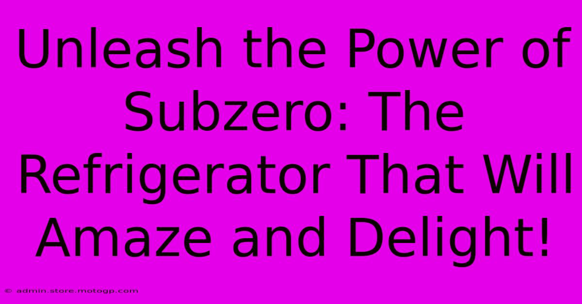 Unleash The Power Of Subzero: The Refrigerator That Will Amaze And Delight!