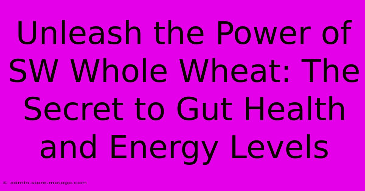 Unleash The Power Of SW Whole Wheat: The Secret To Gut Health And Energy Levels