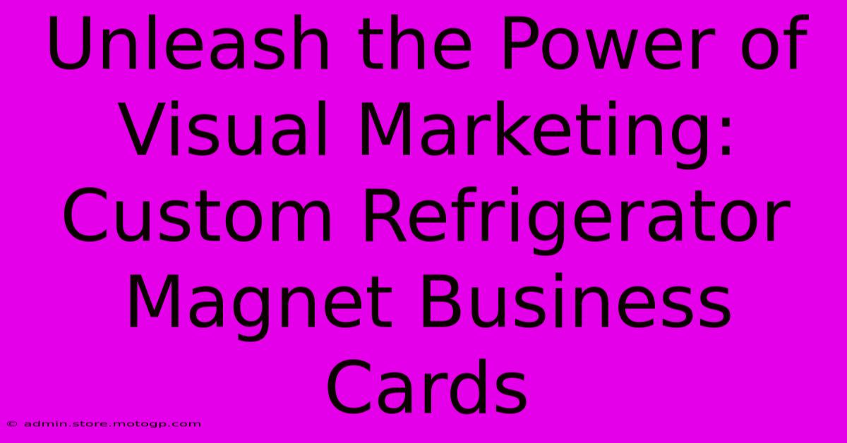 Unleash The Power Of Visual Marketing: Custom Refrigerator Magnet Business Cards