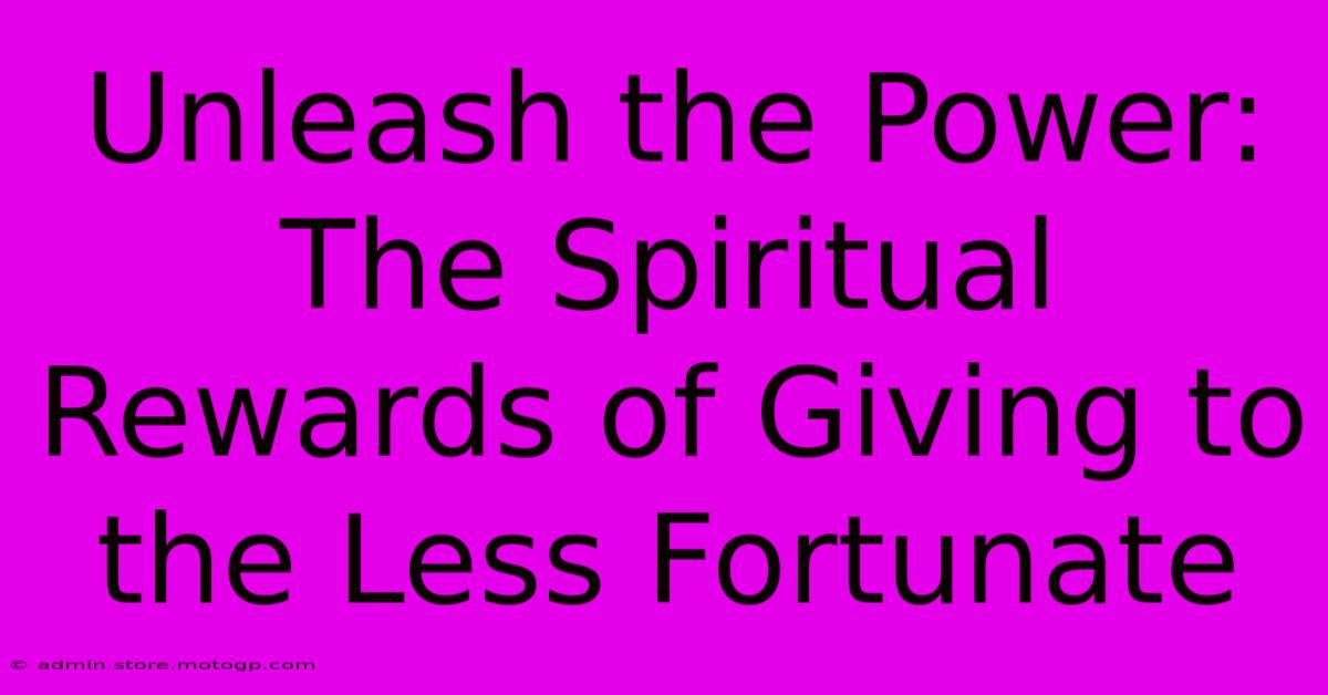 Unleash The Power: The Spiritual Rewards Of Giving To The Less Fortunate