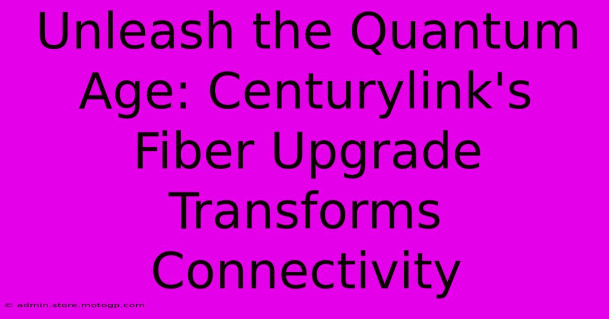 Unleash The Quantum Age: Centurylink's Fiber Upgrade Transforms Connectivity